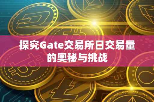 探究Gate交易所日交易量的奥秘与挑战
