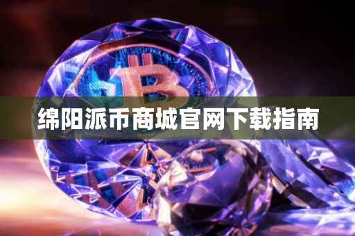 绵阳派币商城官网下载指南