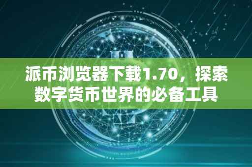 派币浏览器下载1.70，探索数字货币世界的必备工具
