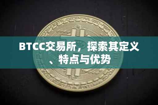 BTCC交易所，探索其定义、特点与优势