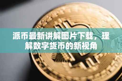 派币最新讲解图片下载，理解数字货币的新视角