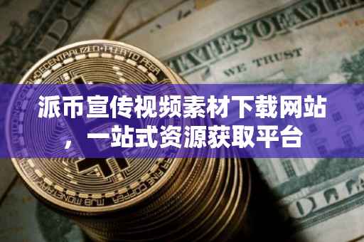 派币宣传视频素材下载网站，一站式资源获取平台