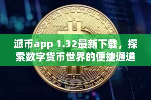 派币app 1.32最新下载，探索数字货币世界的便捷通道