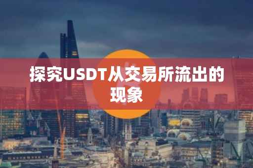 探究USDT从交易所流出的现象
