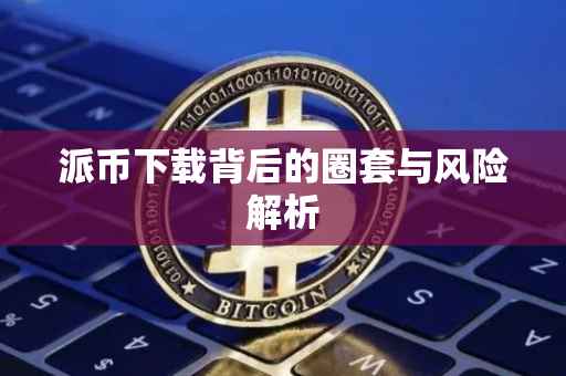 派币下载背后的圈套与风险解析