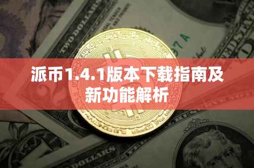 派币1.4.1版本下载指南及新功能解析