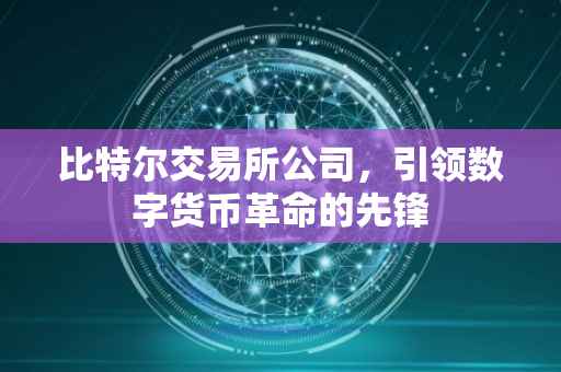 比特尔交易所公司，引领数字货币革命的先锋