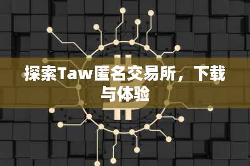 探索Taw匿名交易所，下载与体验