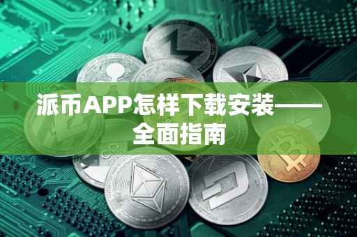 派币APP怎样下载安装——全面指南