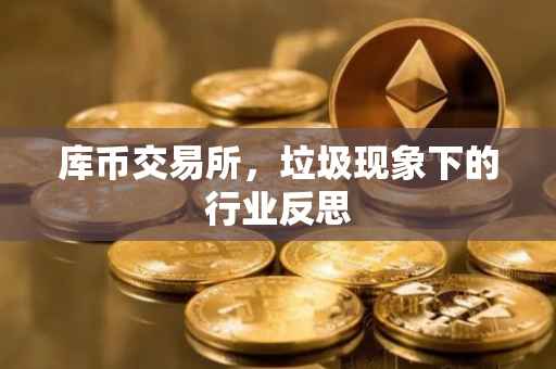 库币交易所，垃圾现象下的行业反思