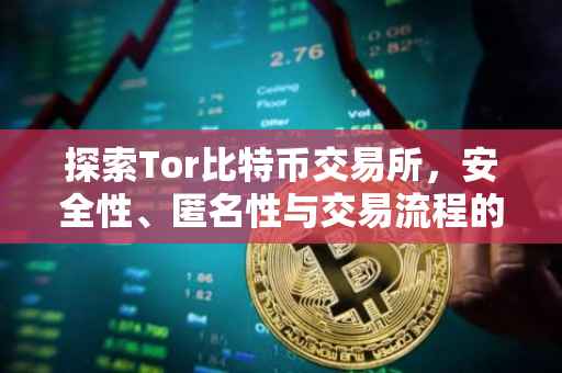 探索Tor比特币交易所，安全性、匿名性与交易流程的解析