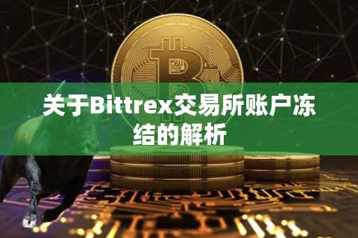 关于Bittrex交易所账户冻结的解析