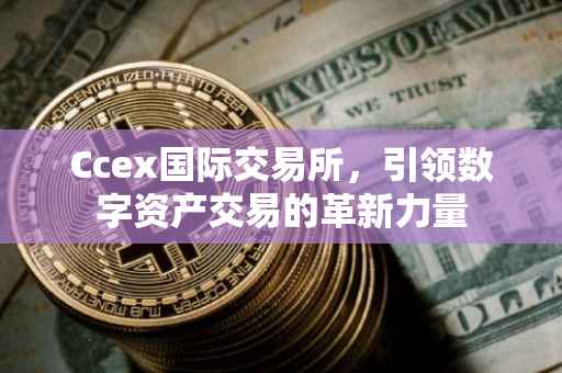 Ccex国际交易所，引领数字资产交易的革新力量