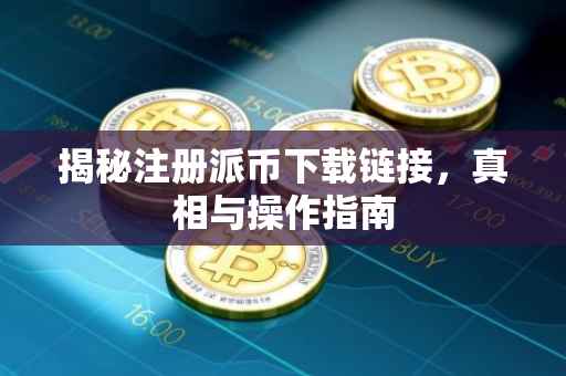 揭秘注册派币下载链接，真相与操作指南