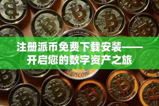 注册派币免费下载安装——开启您的数字资产之旅
