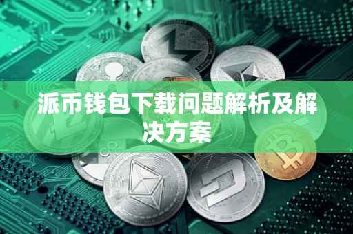 派币钱包下载问题解析及解决方案