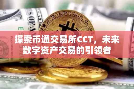 探索币通交易所CCT，未来数字资产交易的引领者