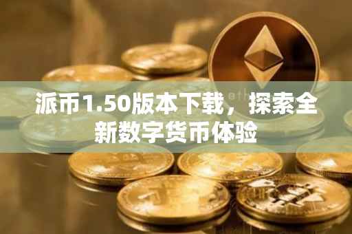 派币1.50版本下载，探索全新数字货币体验