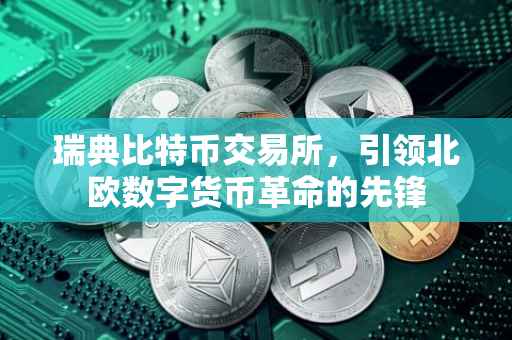 瑞典比特币交易所，引领北欧数字货币革命的先锋