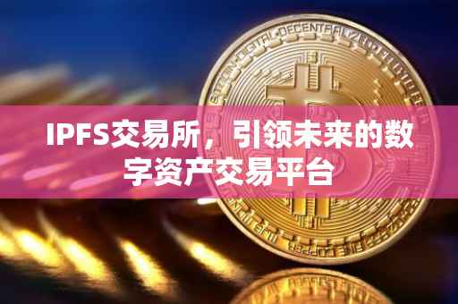 IPFS交易所，引领未来的数字资产交易平台