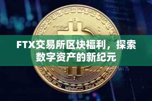 FTX交易所区块福利，探索数字资产的新纪元