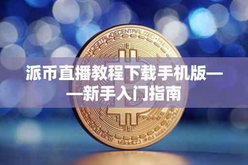 派币直播教程下载手机版——新手入门指南