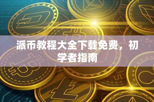派币教程大全下载免费，初学者指南