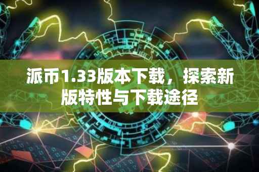 派币1.33版本下载，探索新版特性与下载途径