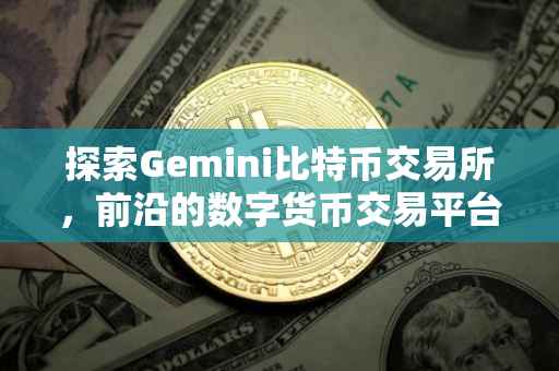 探索Gemini比特币交易所，前沿的数字货币交易平台