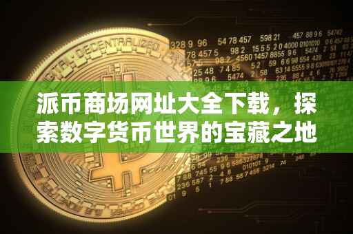 派币商场网址大全下载，探索数字货币世界的宝藏之地