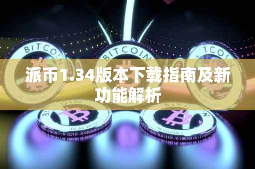 派币1.34版本下载指南及新功能解析