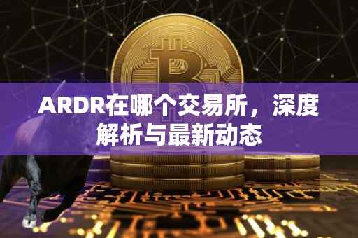 ARDR在哪个交易所，深度解析与最新动态
