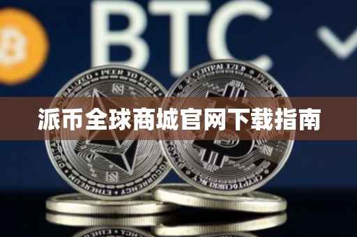 派币全球商城官网下载指南