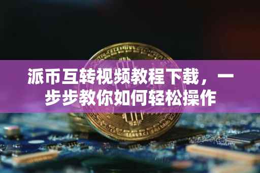 派币互转视频教程下载，一步步教你如何轻松操作