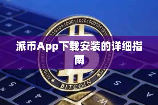 派币App下载安装的详细指南