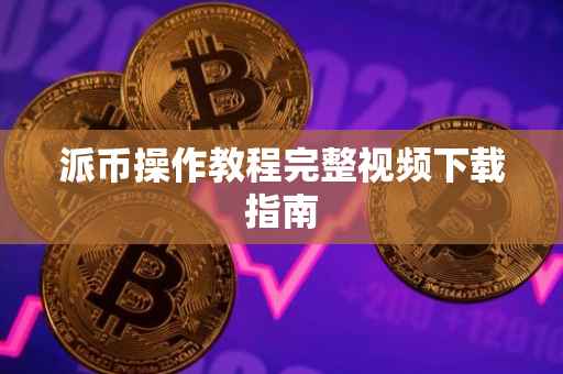派币操作教程完整视频下载指南