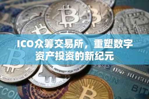 ICO众筹交易所，重塑数字资产投资的新纪元