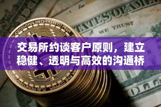 交易所约谈客户原则，建立稳健、透明与高效的沟通桥梁