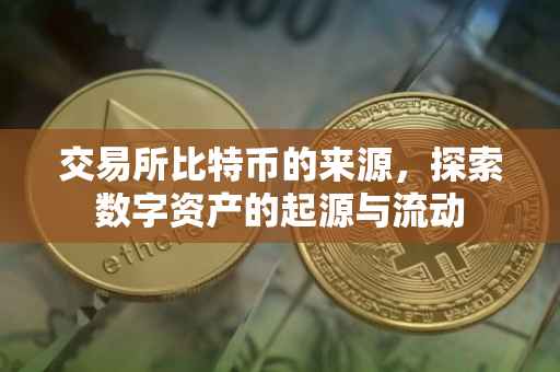 交易所比特币的来源，探索数字资产的起源与流动