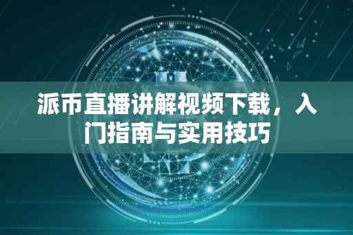 派币直播讲解视频下载，入门指南与实用技巧