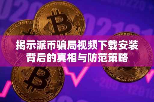 揭示派币骗局视频下载安装背后的真相与防范策略