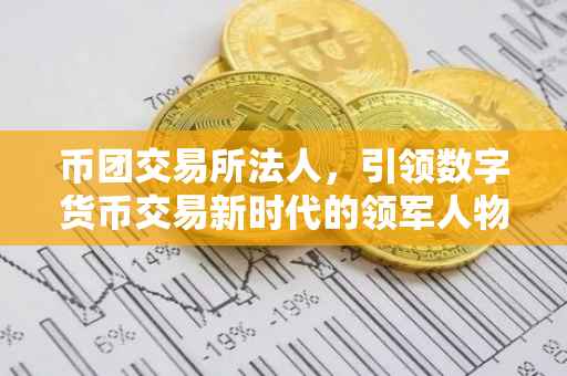 币团交易所法人，引领数字货币交易新时代的领军人物