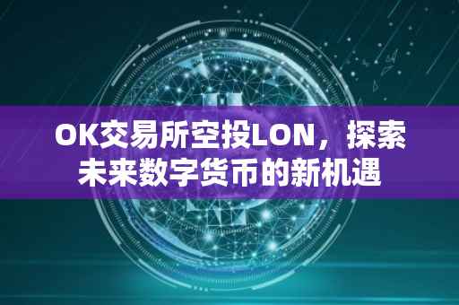 OK交易所空投LON，探索未来数字货币的新机遇