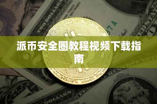 派币安全圈教程视频下载指南