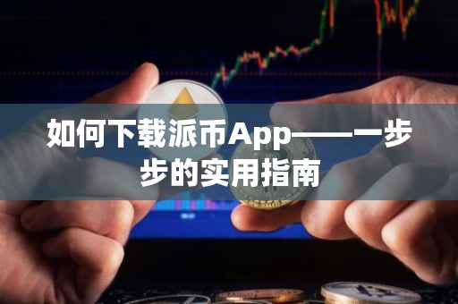 如何下载派币App——一步步的实用指南