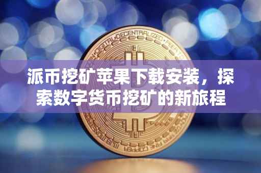 派币挖矿苹果下载安装，探索数字货币挖矿的新旅程