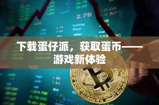 下载蛋仔派，获取蛋币——游戏新体验