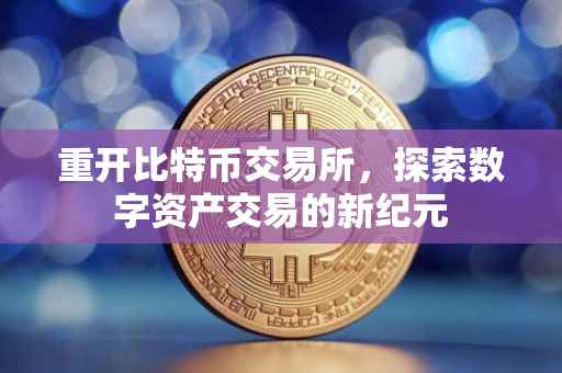 重开比特币交易所，探索数字资产交易的新纪元