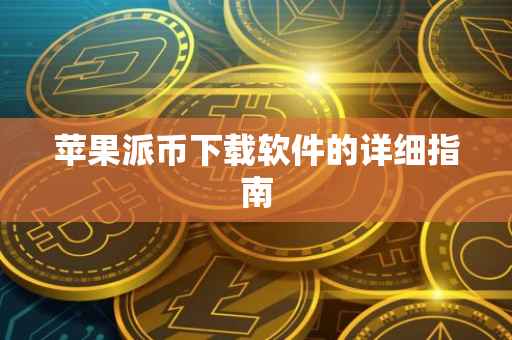 苹果派币下载软件的详细指南