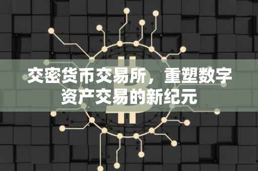交密货币交易所，重塑数字资产交易的新纪元